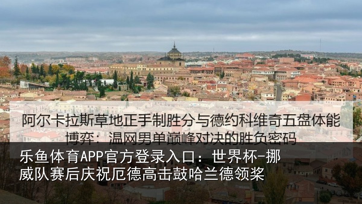 乐鱼体育APP官方登录入口:世界杯-挪威队赛后庆祝相关情况领桨