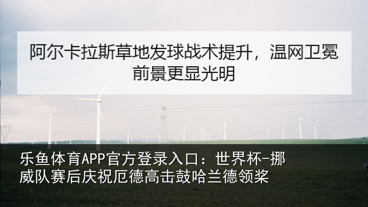 乐鱼体育APP官方登录入口：世界杯-挪威队赛后庆祝厄德高击鼓哈兰德领桨