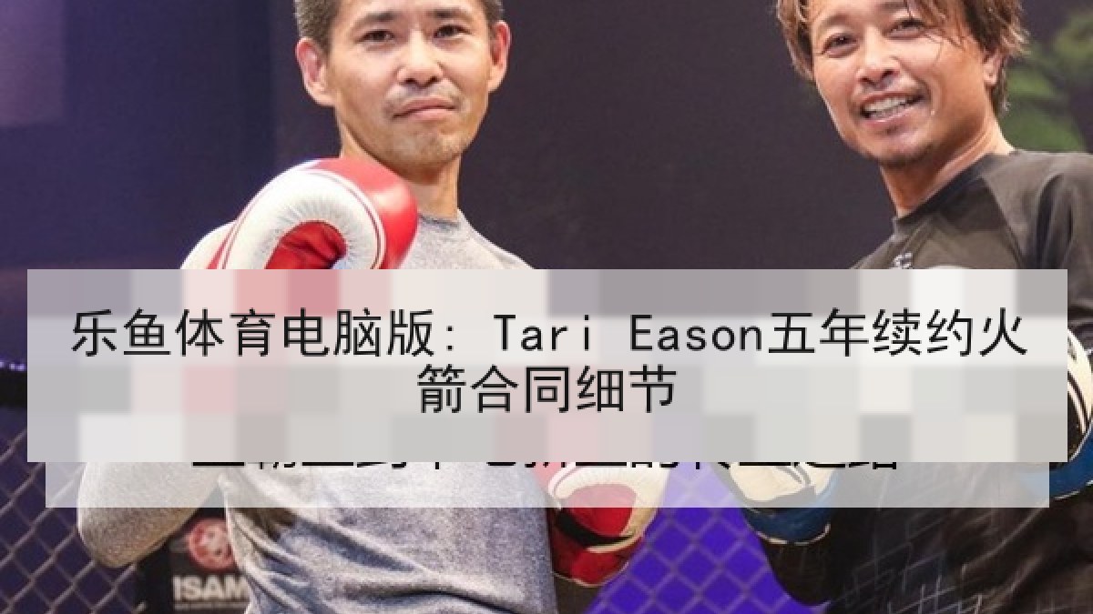 乐鱼体育电脑版: Tari Eason五年续约火箭合同细节