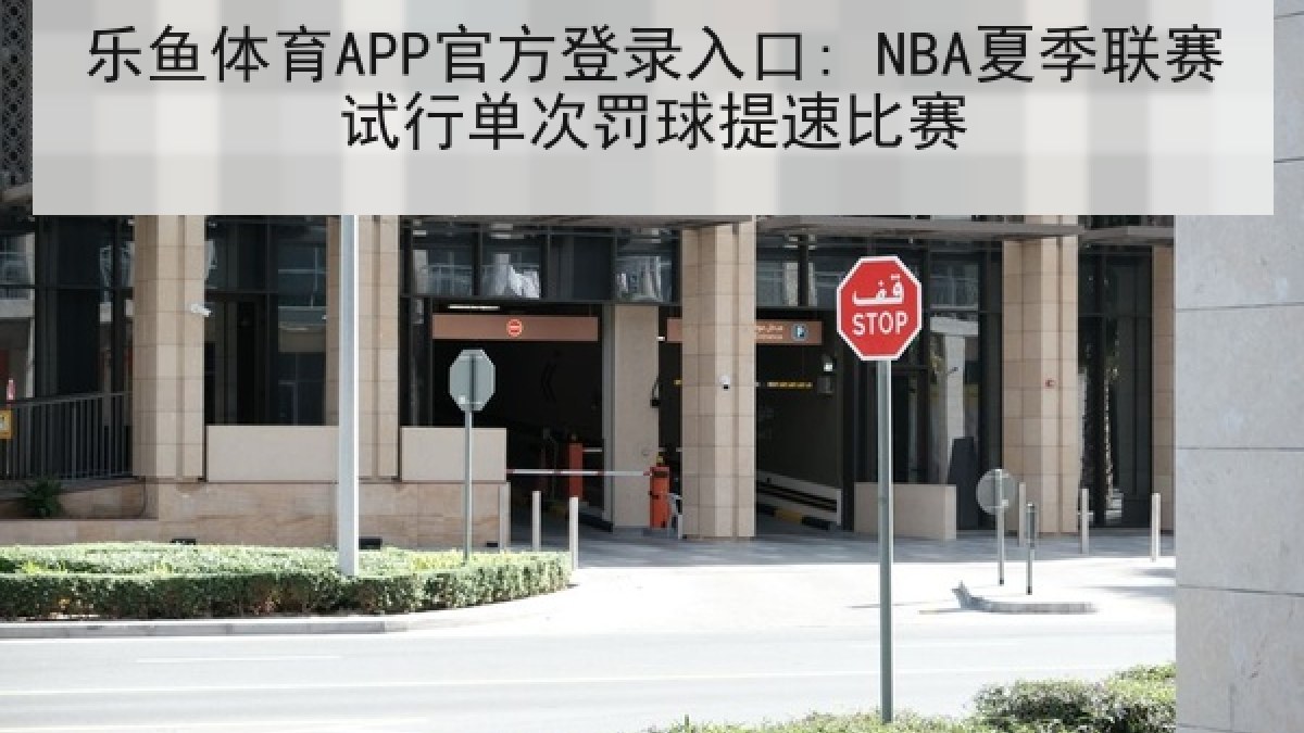 乐鱼体育APP官方登录入口: NBA夏季联赛试行单次罚球提速比赛