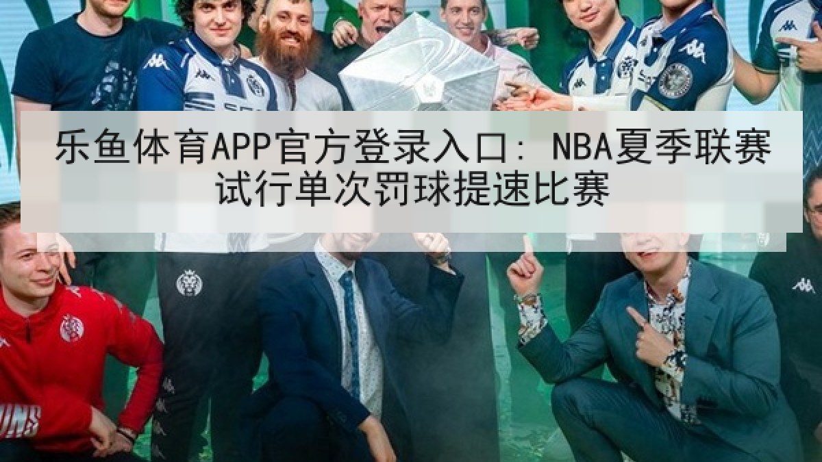 乐鱼体育APP官方登录入口: NBA夏季联赛试行单次罚球提速比赛