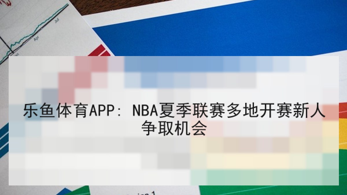 乐鱼体育APP: NBA夏季联赛多地开赛新人争取机会