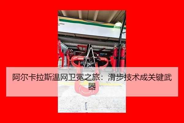 阿尔卡拉斯温网卫冕之旅：滑步技术成关键武器