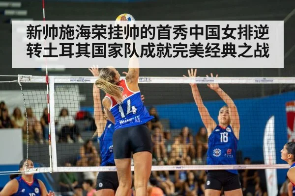 新帅施海荣挂帅的首秀中国女排逆转土耳其国家队成就完美经典之战